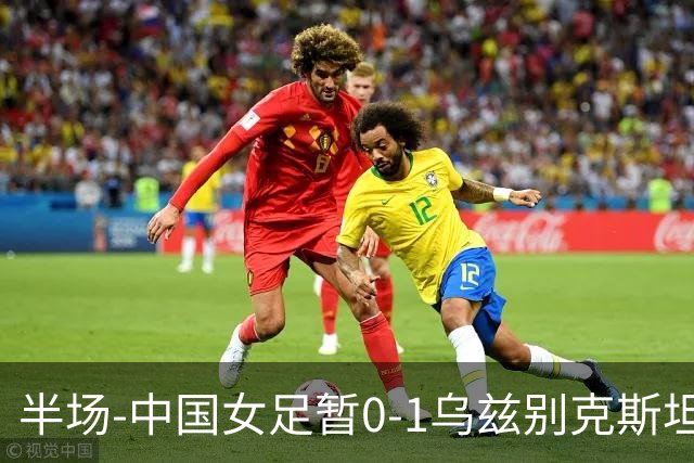 半场-中国女足暂0-1乌兹别克斯坦 潘红艳扑球不远达达博耶娃破门